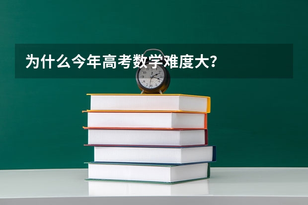 为什么今年高考数学难度大？
