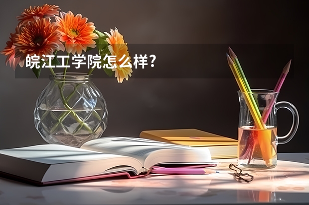 皖江工学院怎么样?