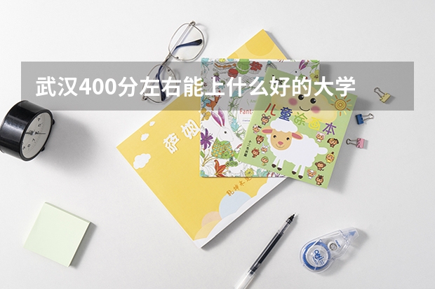 武汉400分左右能上什么好的大学