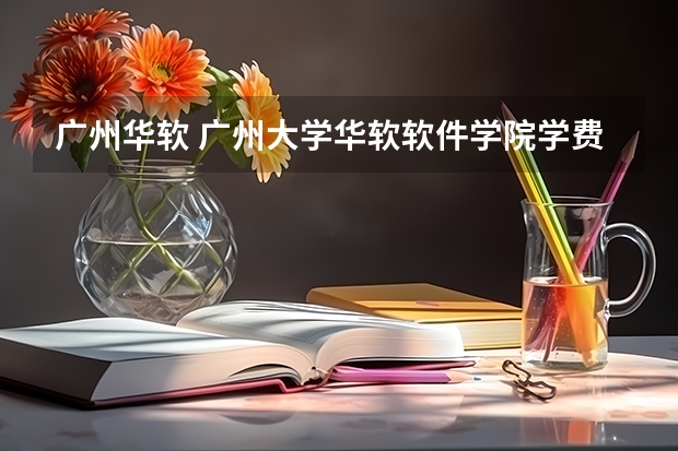 广州华软 广州大学华软软件学院学费