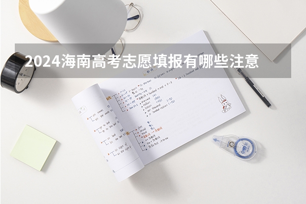 2024海南高考志愿填报有哪些注意事项？