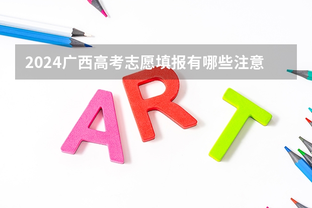 2024广西高考志愿填报有哪些注意事项?