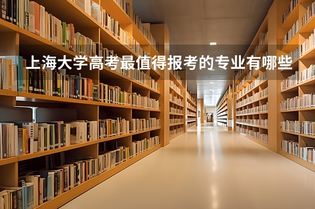 上海大学高考最值得报考的专业有哪些?