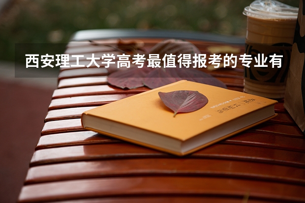 西安理工大学高考最值得报考的专业有哪些?