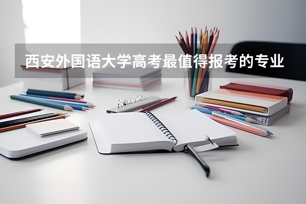 西安外国语大学高考最值得报考的专业有哪些?