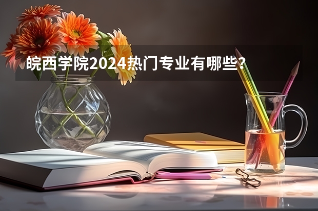 皖西学院2024热门专业有哪些？