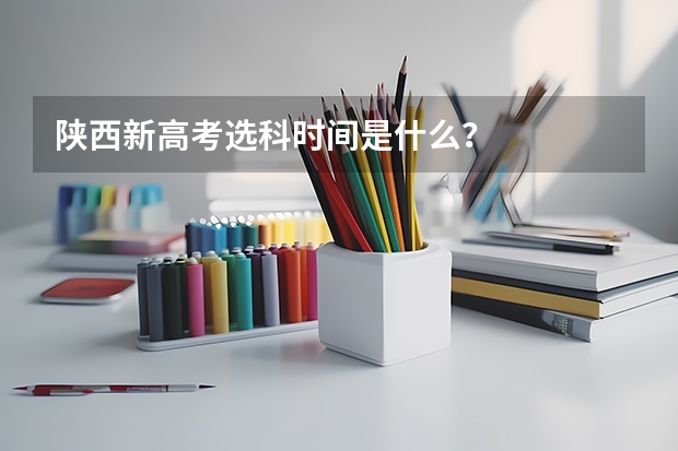 陕西新高考选科时间是什么?