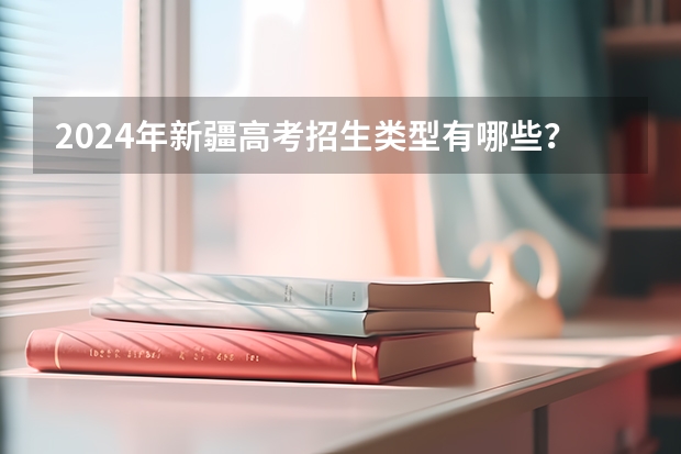 2024年新疆高考招生类型有哪些？