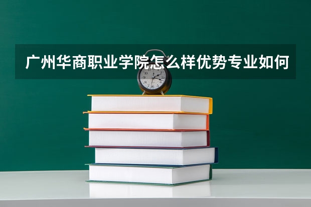 广州华商职业学院怎么样优势专业如何?广州华商职业学院学费多少?