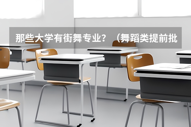 那些大学有街舞专业？（舞蹈类提前批有哪几个学校）
