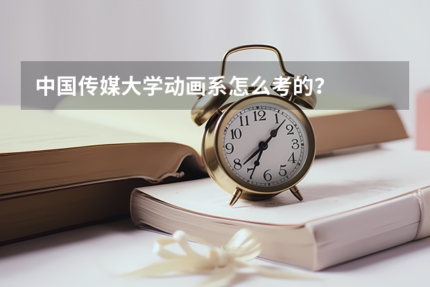 中国传媒大学动画系怎么考的？