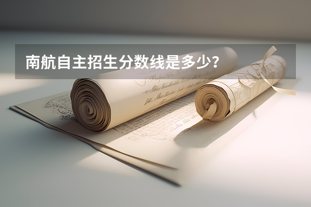 南航自主招生分数线是多少?