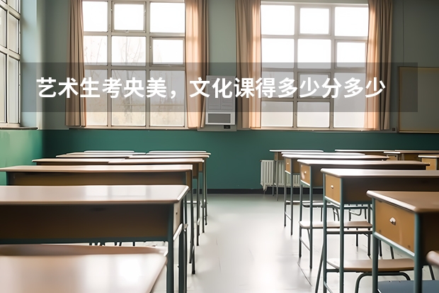 艺术生考央美,文化课得多少分多少