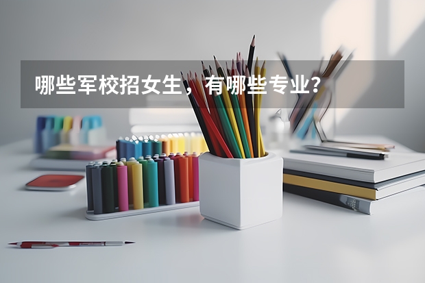 哪些军校招女生，有哪些专业？