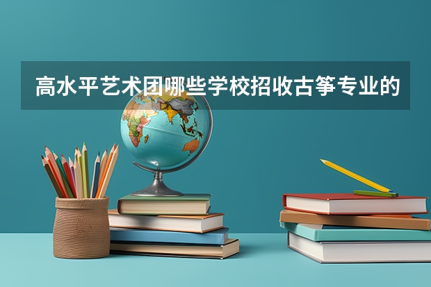 高水平艺术团哪些学校招收古筝专业的考生?