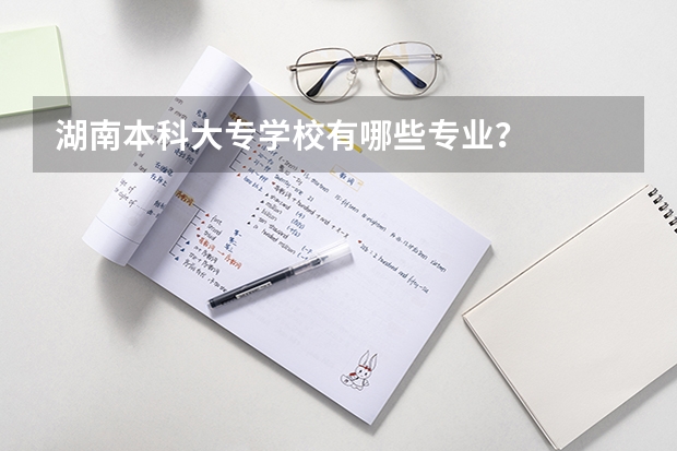湖南本科大专学校有哪些专业?