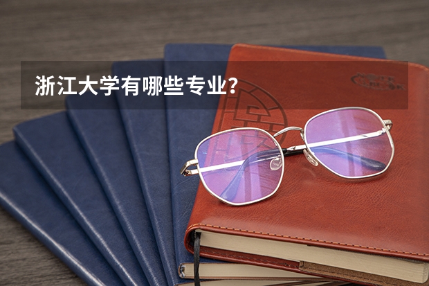 浙江大学有哪些专业？