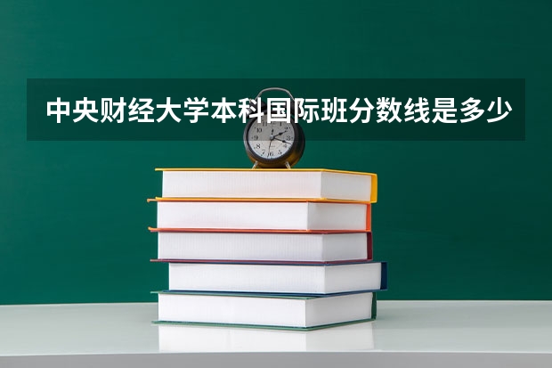中央财经大学本科国际班分数线是多少?