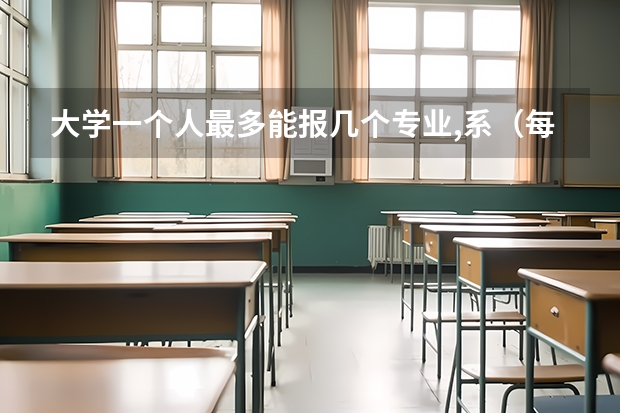 大学一个人最多能报几个专业,系（每个院校可以填几个专业）