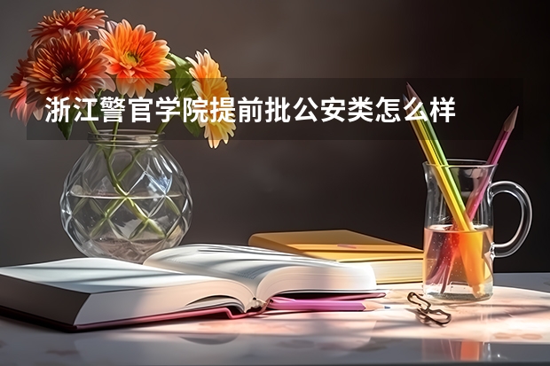 浙江警官学院提前批公安类怎么样