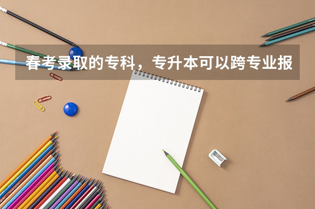 春考录取的专科,专升本可以跨专业报考吗?