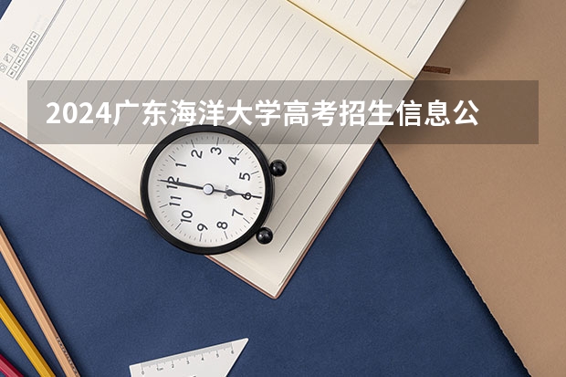 2024广东海洋大学高考招生信息公布
