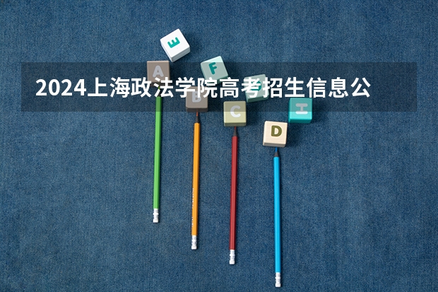 2024上海政法学院高考招生信息公布