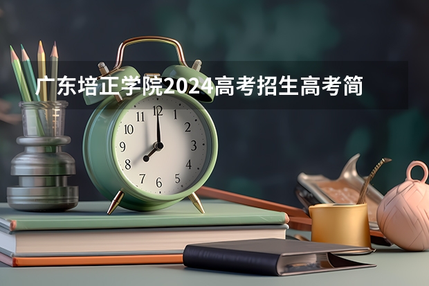广东培正学院2024高考招生高考简章什么时候发布