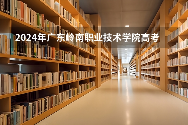 2024年广东岭南职业技术学院高考招生简章