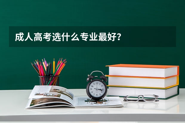 成人高考选什么专业最好?