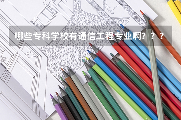 哪些专科学校有通信工程专业啊???????