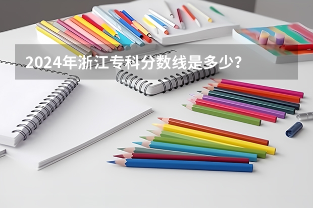 2024年浙江专科分数线是多少？