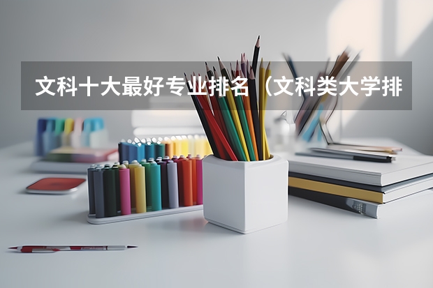 文科十大最好专业排名（文科类大学排名一览表及分数线）