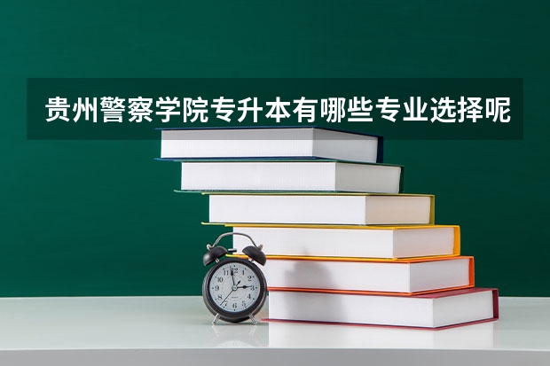 贵州警察学院专升本有哪些专业选择呢？