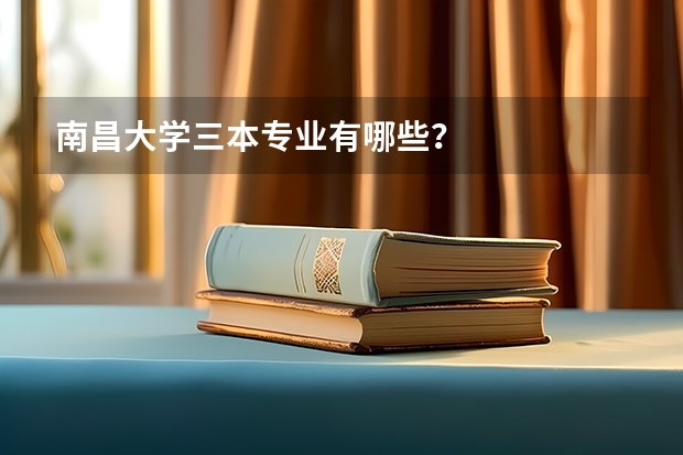 南昌大学三本专业有哪些?