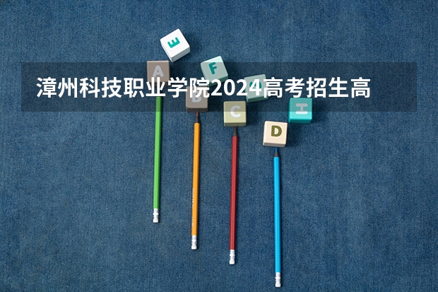 漳州科技职业学院2024高考招生高考简章什么时候发布