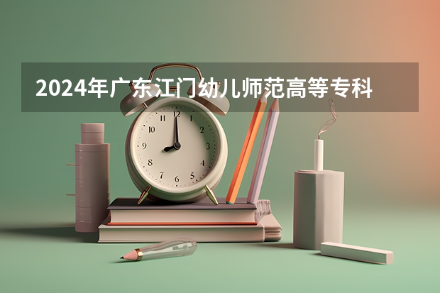 2024年广东江门幼儿师范高等专科学校高考招生简章
