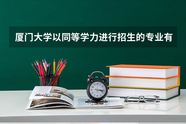 厦门大学以同等学力进行招生的专业有哪些?