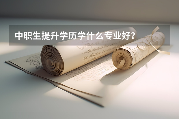 中职生提升学历学什么专业好?