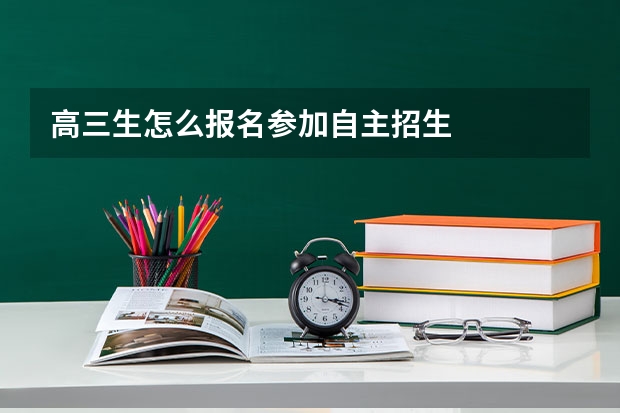 高三生怎么报名参加自主招生