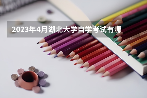 2023年4月湖北大学自学考试有哪些专业?怎么选择专业?