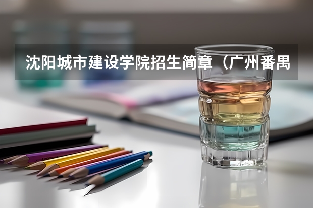 沈阳城市建设学院招生简章(广州番禺职业技术学院春季高考招生简章)