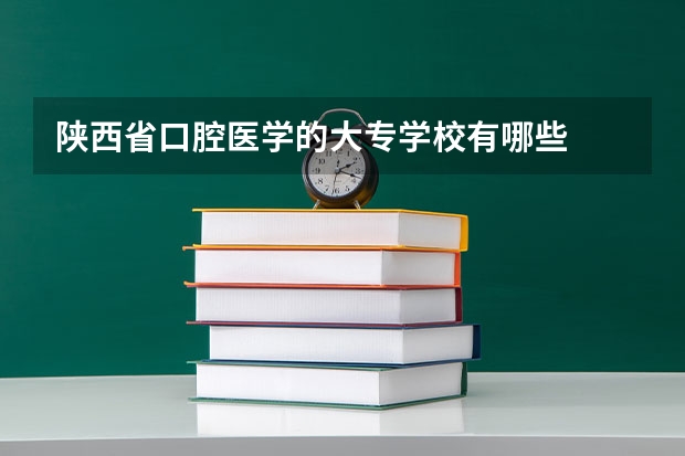 陕西省口腔医学的大专学校有哪些