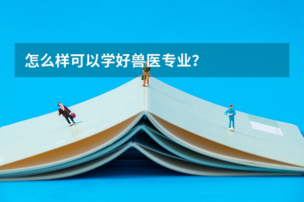 怎么样可以学好兽医专业?