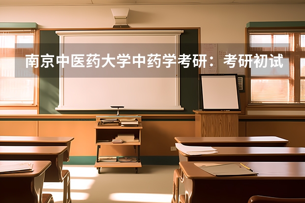 南京中医药大学中药学考研:考研初试和复试该如何准备?
