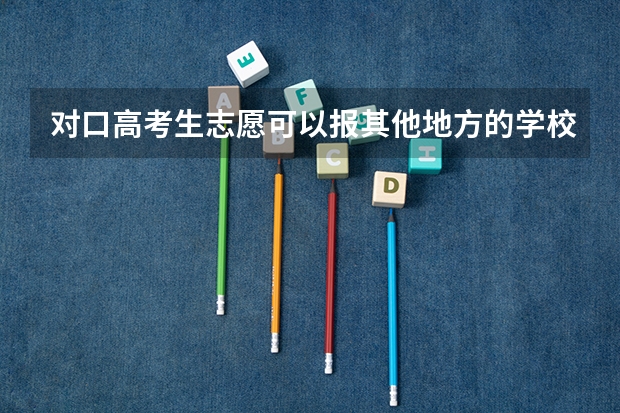 对口高考生志愿可以报其他地方的学校吗?
