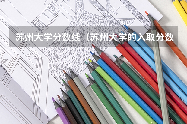 苏州大学分数线(苏州大学的入取分数线辽宁)