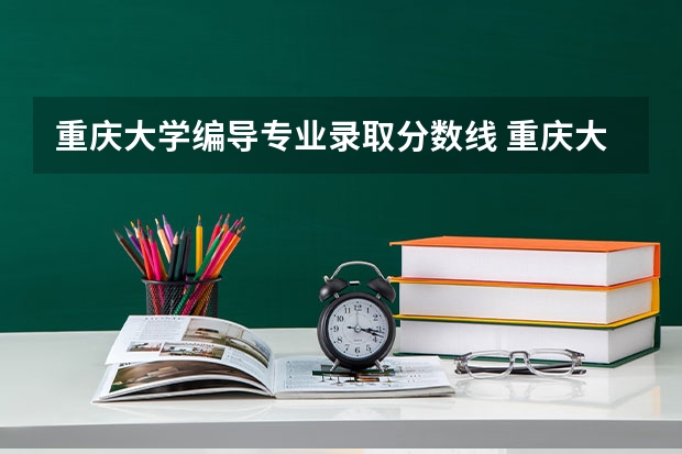 重庆大学编导专业录取分数线 重庆大学本科招生章程