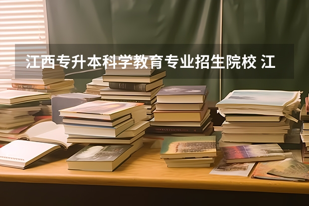 江西专升本科学教育专业招生院校 江西有专升本资格的院校