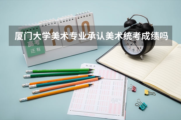 厦门大学美术专业承认美术统考成绩吗?